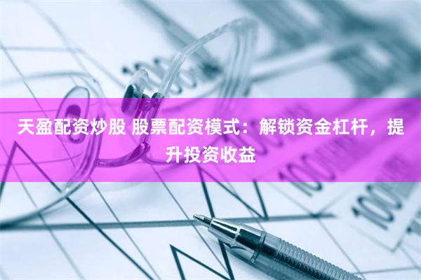 天盈配资炒股 股票配资模式：解锁资金杠杆，提升投资收益