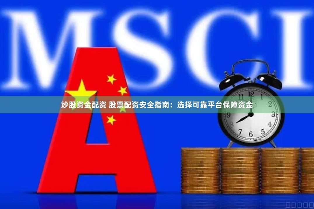 炒股资金配资 股票配资安全指南：选择可靠平台保障资金