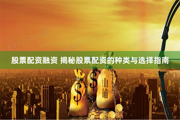 股票配资融资 揭秘股票配资的种类与选择指南