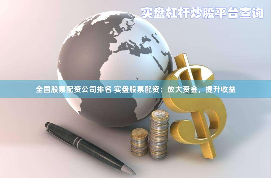 全国股票配资公司排名 实盘股票配资:放大资金,提升收益