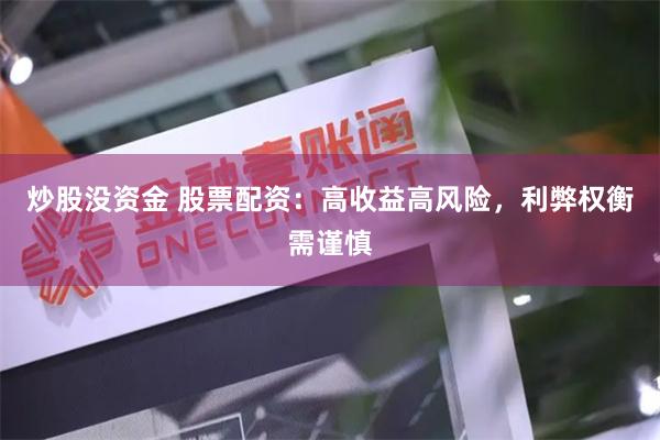炒股没资金 股票配资：高收益高风险，利弊权衡需谨慎