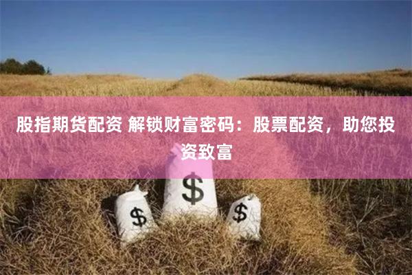 股指期货配资 解锁财富密码：股票配资，助您投资致富