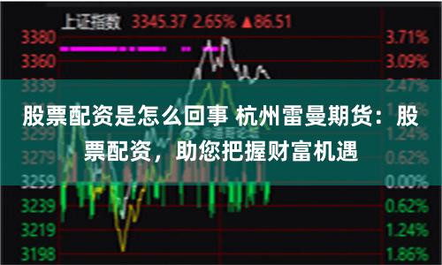 股票配资是怎么回事 杭州雷曼期货：股票配资，助您把握财富机遇
