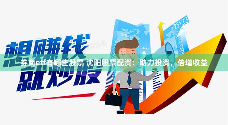 券商etf有哪些股票 沈阳股票配资：助力投资，倍增收益