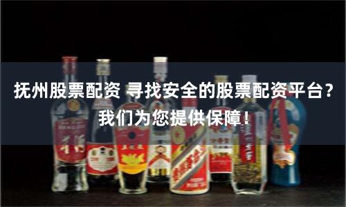 抚州股票配资 寻找安全的股票配资平台？我们为您提供保障！