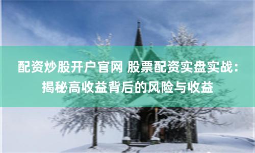 配资炒股开户官网 股票配资实盘实战：揭秘高收益背后的风险与收益