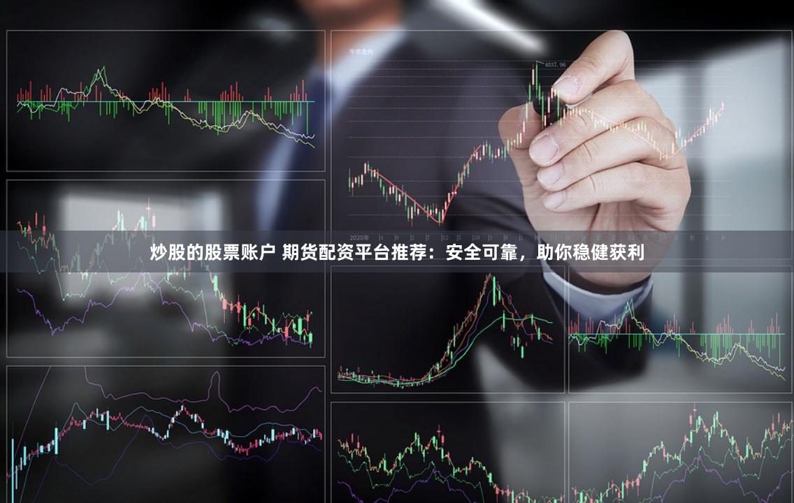 炒股的股票账户 期货配资平台推荐：安全可靠，助你稳健获利