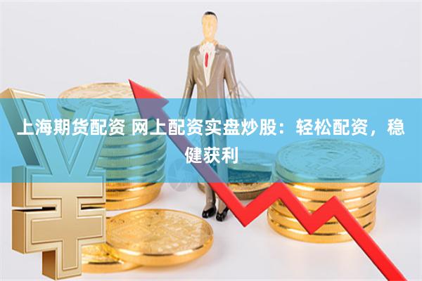上海期货配资 网上配资实盘炒股：轻松配资，稳健获利