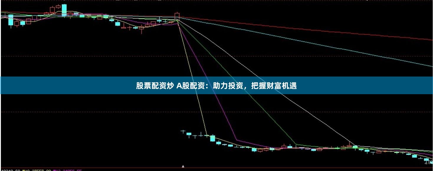股票配资炒 A股配资：助力投资，把握财富机遇