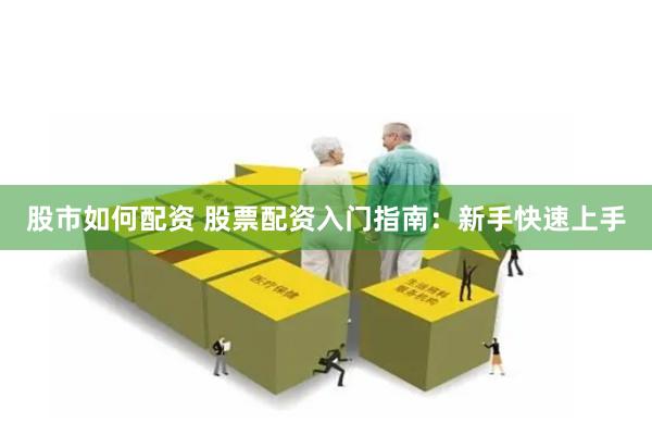 股市如何配资 股票配资入门指南：新手快速上手