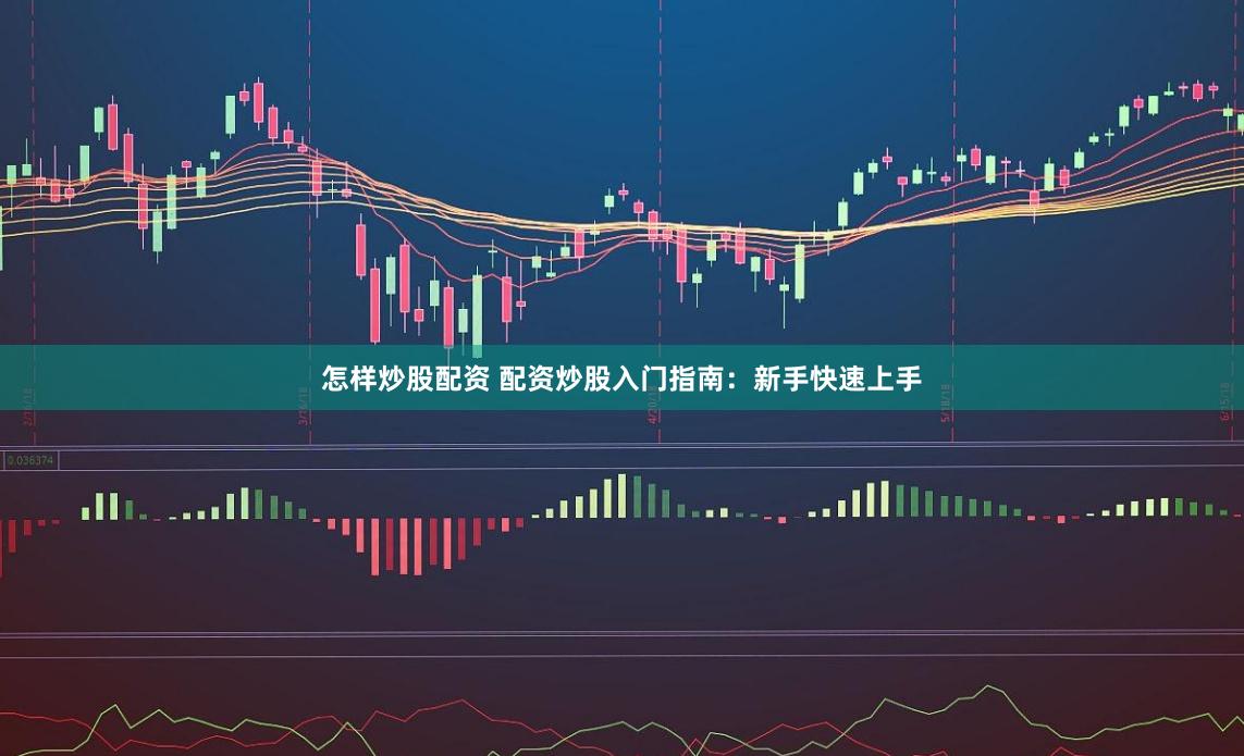怎样炒股配资 配资炒股入门指南：新手快速上手