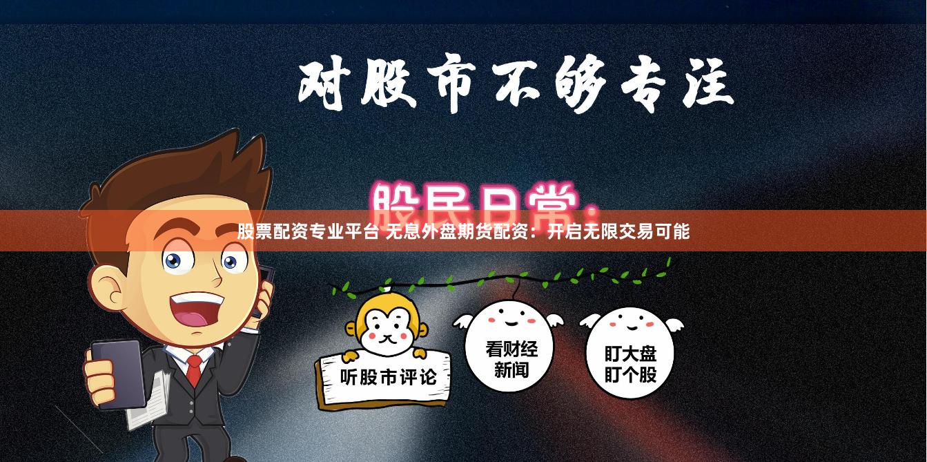 股票配资专业平台 无息外盘期货配资：开启无限交易可能