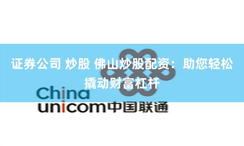 证券公司 炒股 佛山炒股配资：助您轻松撬动财富杠杆