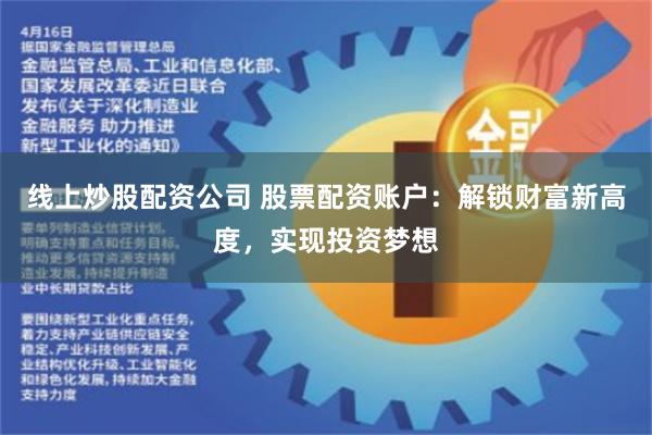 线上炒股配资公司 股票配资账户：解锁财富新高度，实现投资梦想