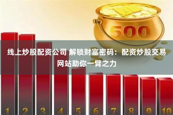 线上炒股配资公司 解锁财富密码：配资炒股交易网站助你一臂之力
