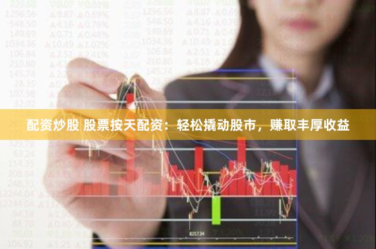 配资炒股 股票按天配资：轻松撬动股市，赚取丰厚收益