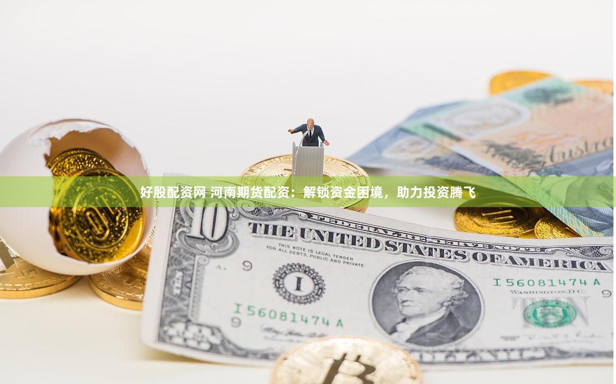 好股配资网 河南期货配资：解锁资金困境，助力投资腾飞