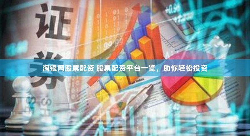 淘银网股票配资 股票配资平台一览，助你轻松投资