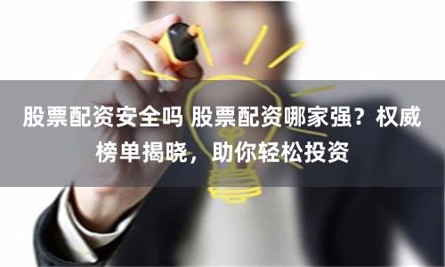 股票配资安全吗 股票配资哪家强？权威榜单揭晓，助你轻松投资