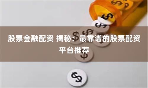 股票金融配资 揭秘：最靠谱的股票配资平台推荐