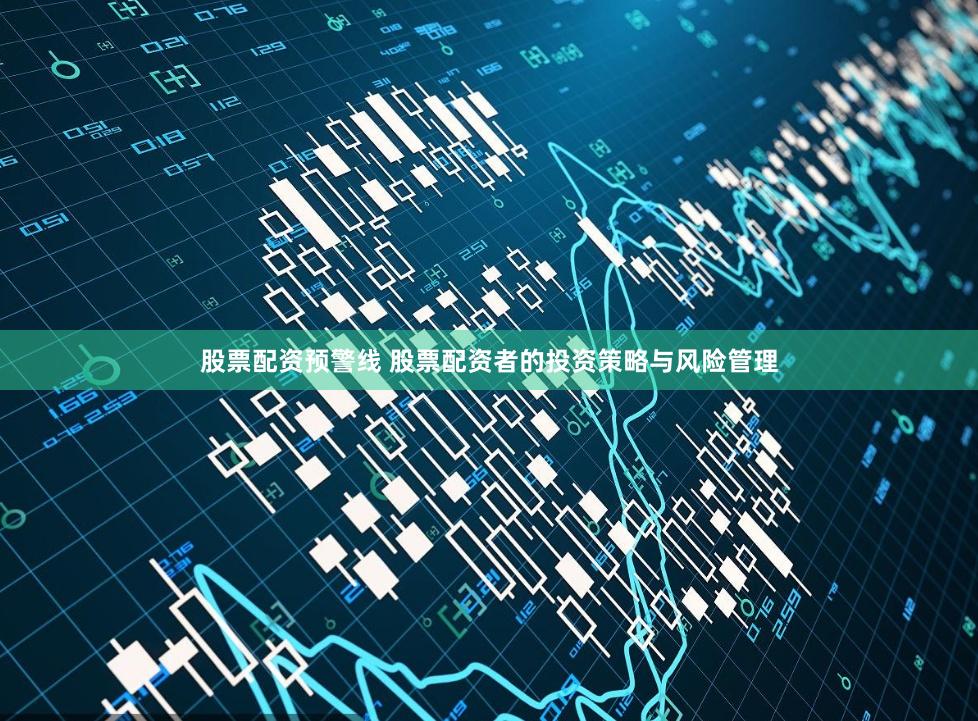 股票配资预警线 股票配资者的投资策略与风险管理