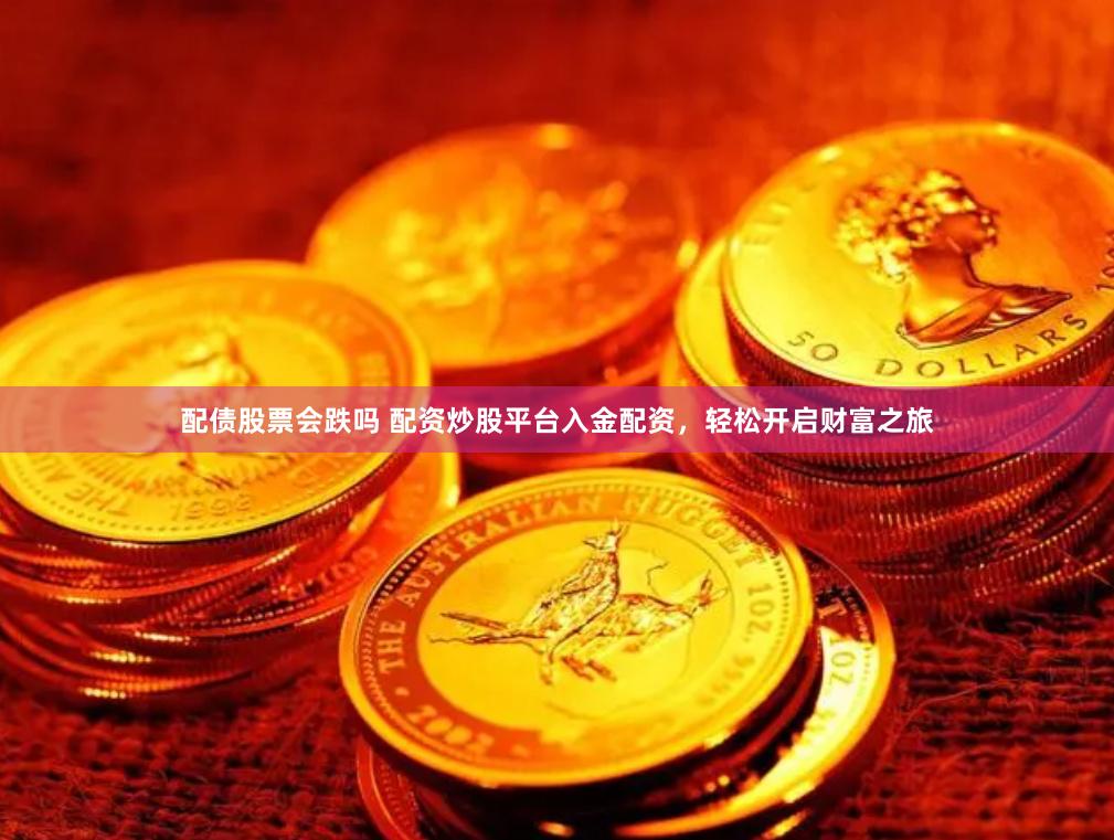 配债股票会跌吗 配资炒股平台入金配资，轻松开启财富之旅