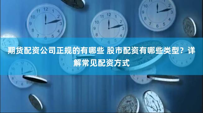 期货配资公司正规的有哪些 股市配资有哪些类型?详解常见配资方式