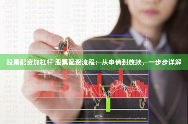 股票配资加杠杆 股票配资流程：从申请到放款，一步步详解