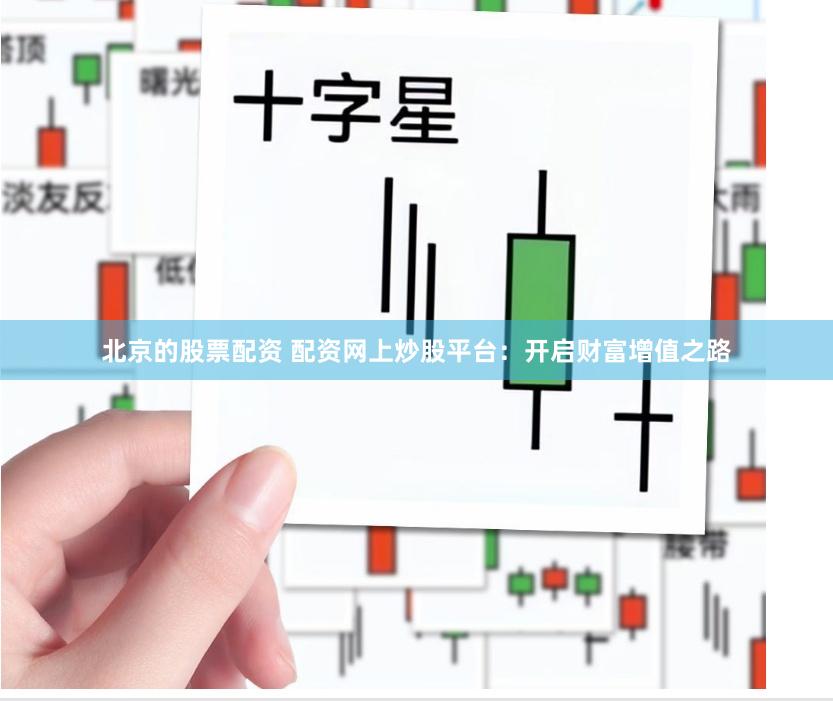 北京的股票配资 配资网上炒股平台：开启财富增值之路