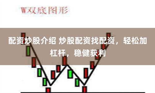 配资炒股介绍 炒股配资找配资，轻松加杠杆，稳健获利