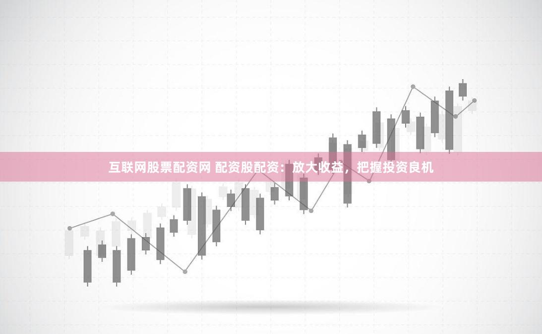 互联网股票配资网 配资股配资：放大收益，把握投资良机