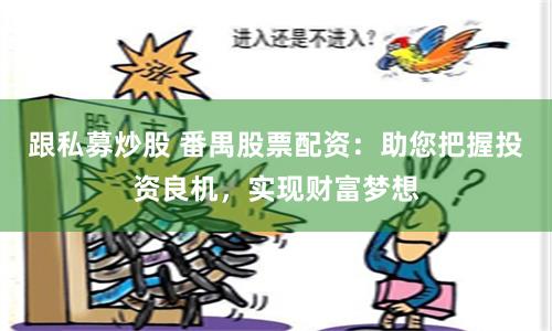 跟私募炒股 番禺股票配资:助您把握投资良机,实现财富梦想