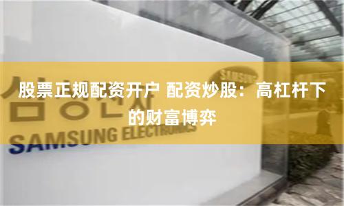 股票正规配资开户 配资炒股:高杠杆下的财富博弈