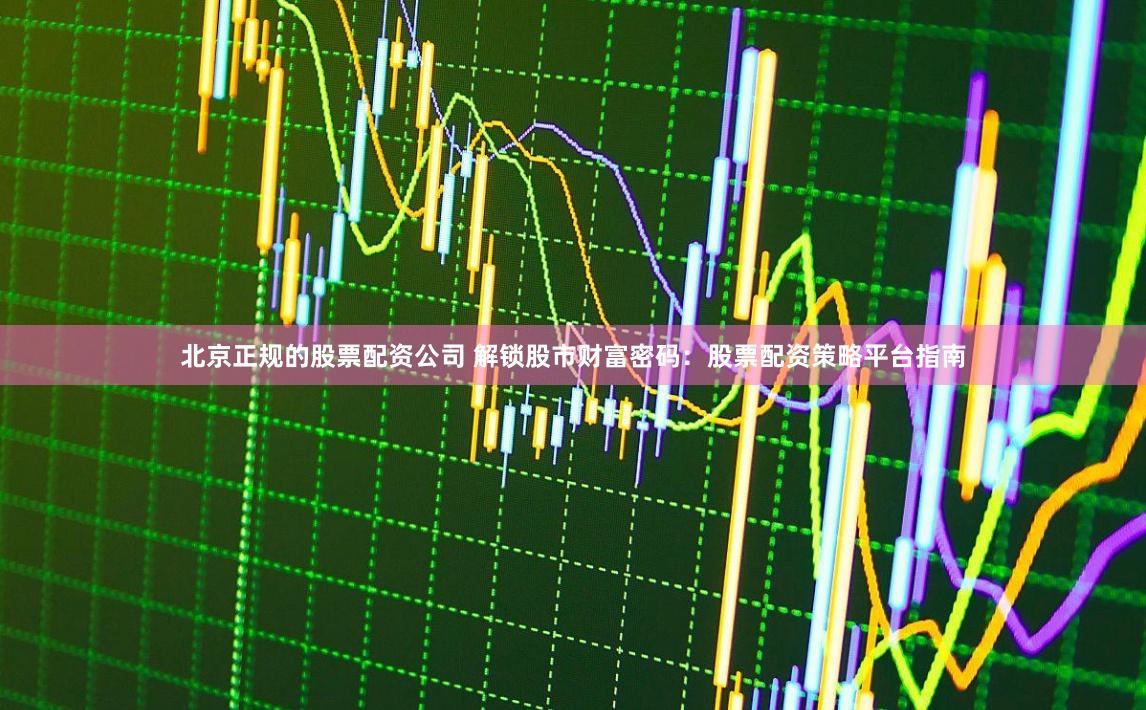 北京正规的股票配资公司 解锁股市财富密码:股票配资策略平台指南