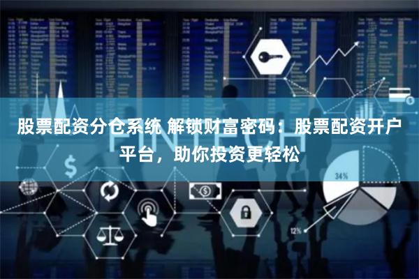 股票配资分仓系统 解锁财富密码：股票配资开户平台，助你投资更轻松