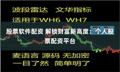股票软件配资 解锁财富新高度：个人股票配资平台