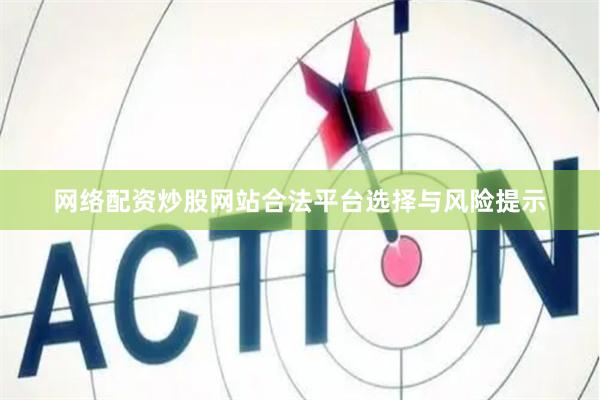 网络配资炒股网站合法平台选择与风险提示