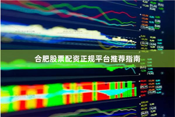 合肥股票配资正规平台推荐指南