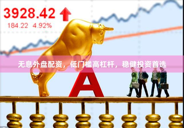 无息外盘配资，低门槛高杠杆，稳健投资首选