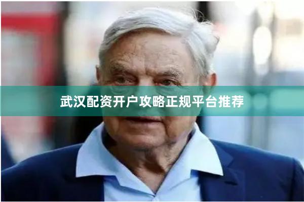 武汉配资开户攻略正规平台推荐