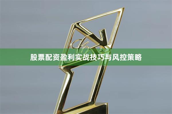 股票配资盈利实战技巧与风控策略