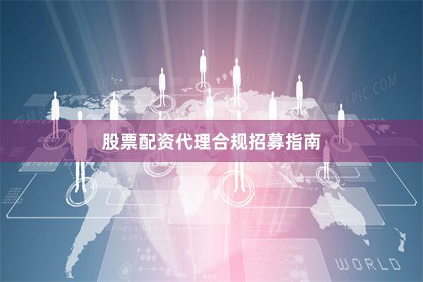 股票配资代理合规招募指南