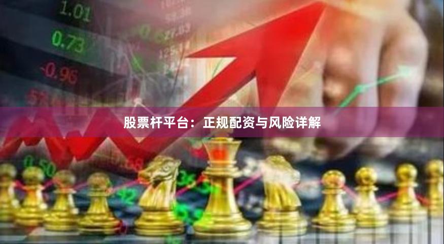 股票杆平台：正规配资与风险详解