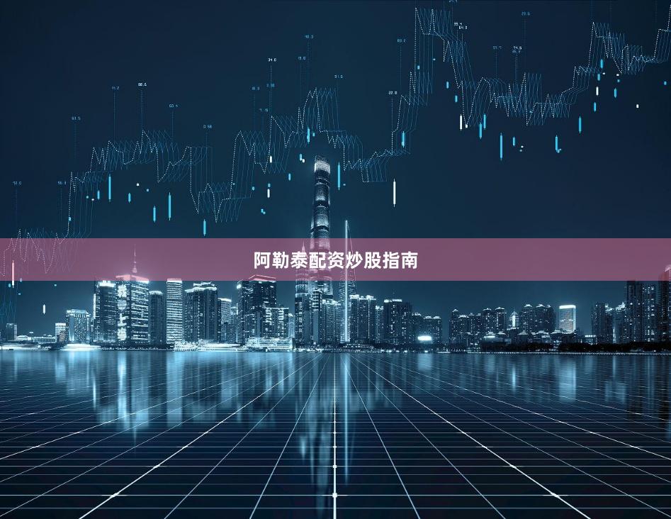 阿勒泰配资炒股指南