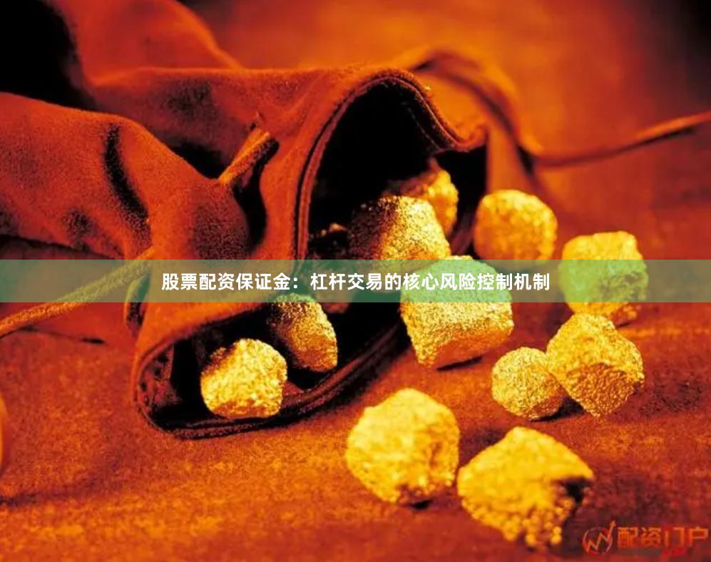 股票配资保证金:杠杆交易的核心风险控制机制