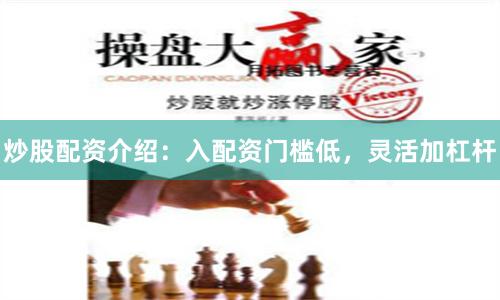 炒股配资介绍：入配资门槛低，灵活加杠杆