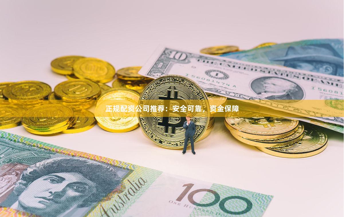 正规配资公司推荐：安全可靠，资金保障