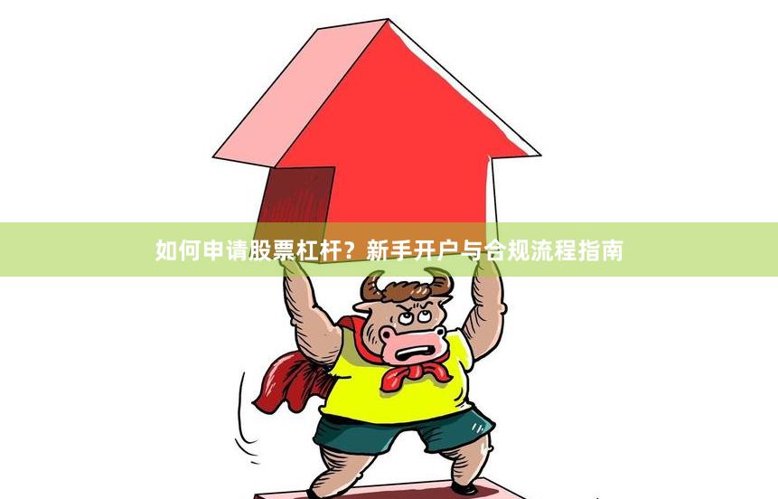 如何申请股票杠杆？新手开户与合规流程指南