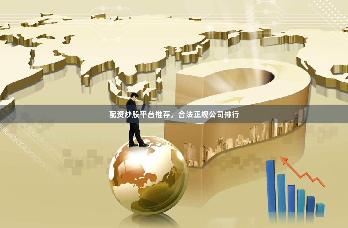配资炒股平台推荐，合法正规公司排行