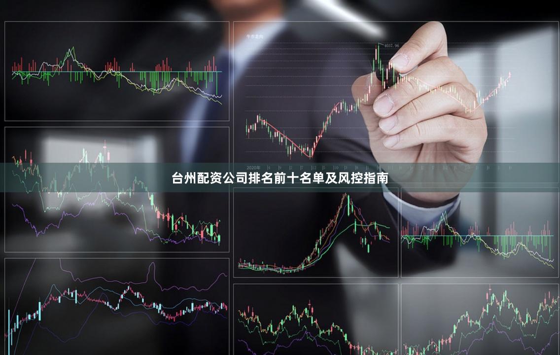 台州配资公司排名前十名单及风控指南